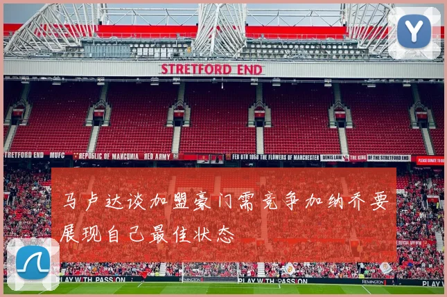 马卢达谈加盟豪门需竞争加纳乔要展现自己最佳状态