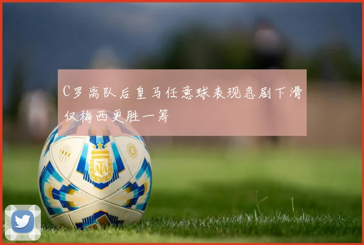 C罗离队后皇马任意球表现急剧下滑仅梅西更胜一筹