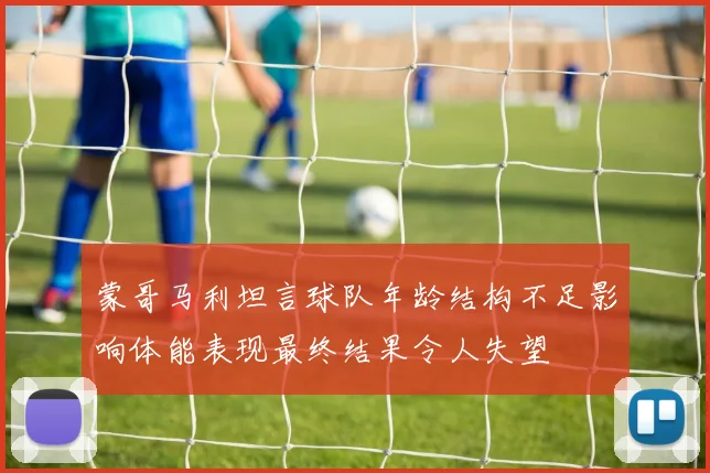 蒙哥马利坦言球队年龄结构不足影响体能表现最终结果令人失望