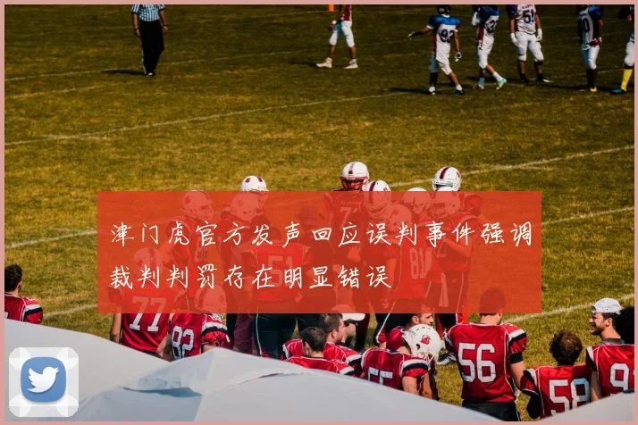 津门虎官方发声回应误判事件强调裁判判罚存在明显错误
