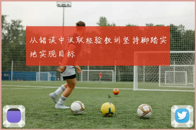 从错误中汲取经验教训坚持脚踏实地实现目标