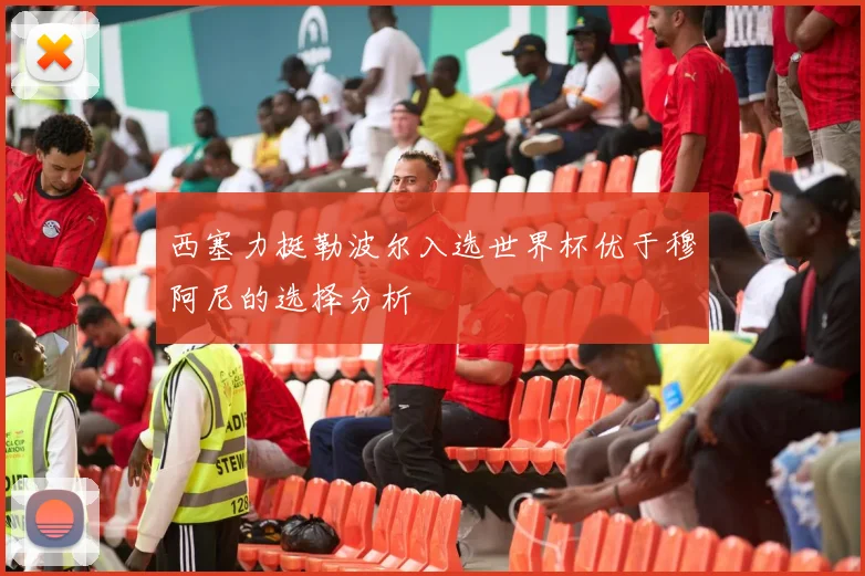 西塞力挺勒波尔入选世界杯优于穆阿尼的选择分析