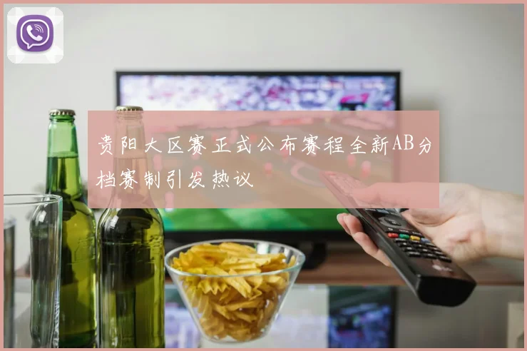 贵阳大区赛正式公布赛程全新AB分档赛制引发热议