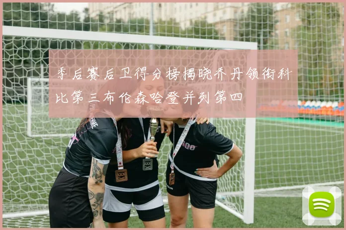 季后赛后卫得分榜揭晓乔丹领衔科比第三布伦森哈登并列第四